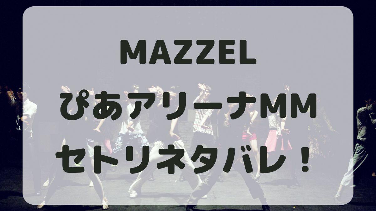 MAZZEL2024ぴあアリーナ公演セトリネタバレ！感想レポも！