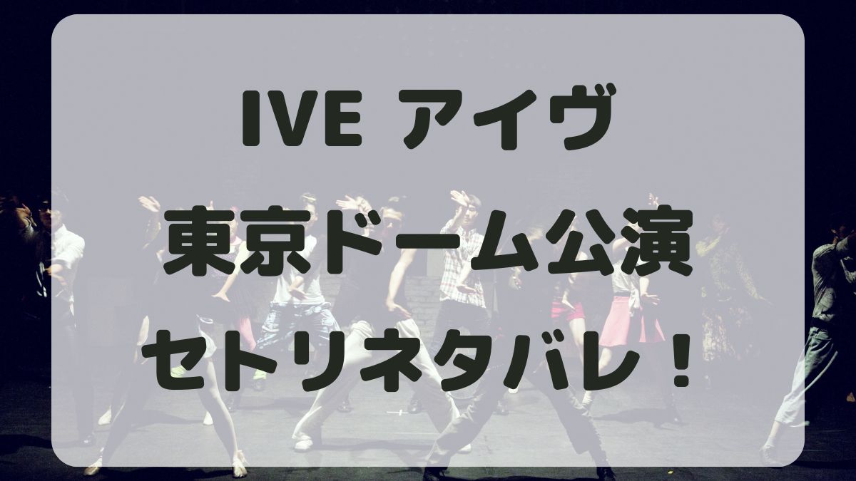 IVEワールドツアー2024東京ドーム公演セトリネタバレ！感想レポも！