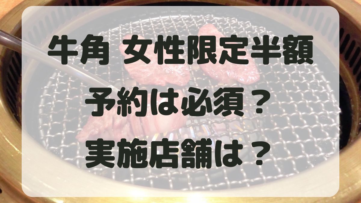 牛角女性半額で予約は必須？いつまでやってるのかと実施店舗も調査！