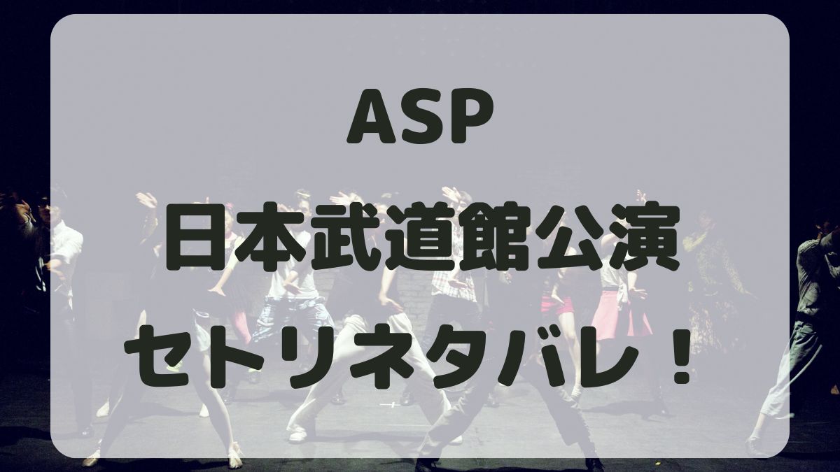 ASPライブ2024日本武道館セトリネタバレ！感想レポも！