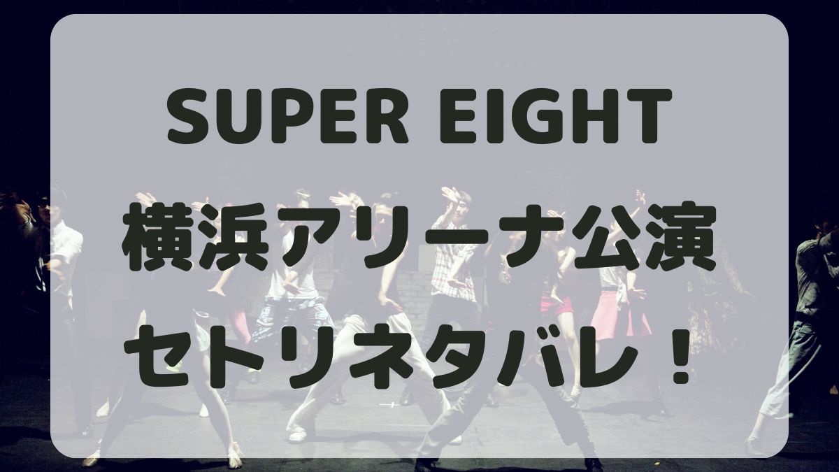 SUPER EIGHT2024横浜アリーナ公演セトリネタバレ！