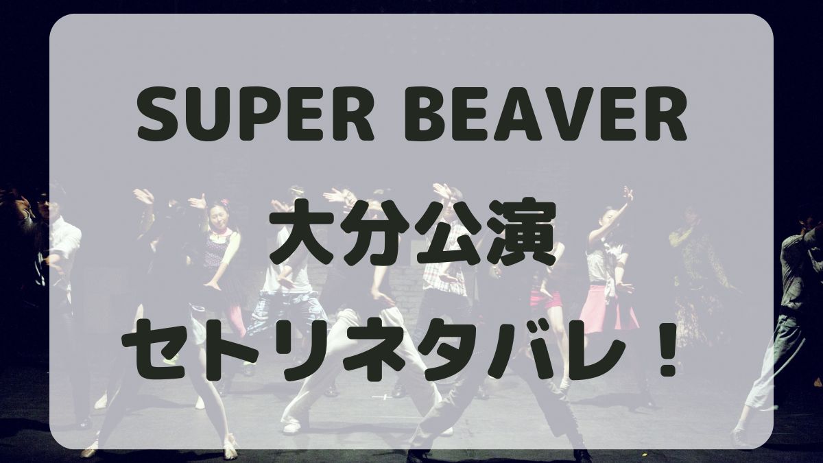 SUPER BEAVER2024大分公演セトリネタバレ！感想レポも！