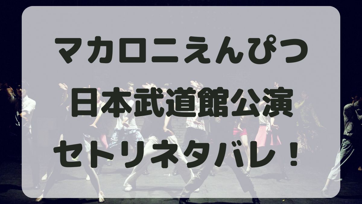 マカロニえんぴつ2024日本武道館公演セトリネタバレ！感想レポも！