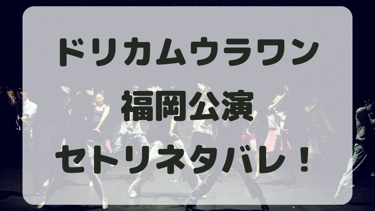 ドリカムウラワン2024福岡公演セトリネタバレ！感想レポも！