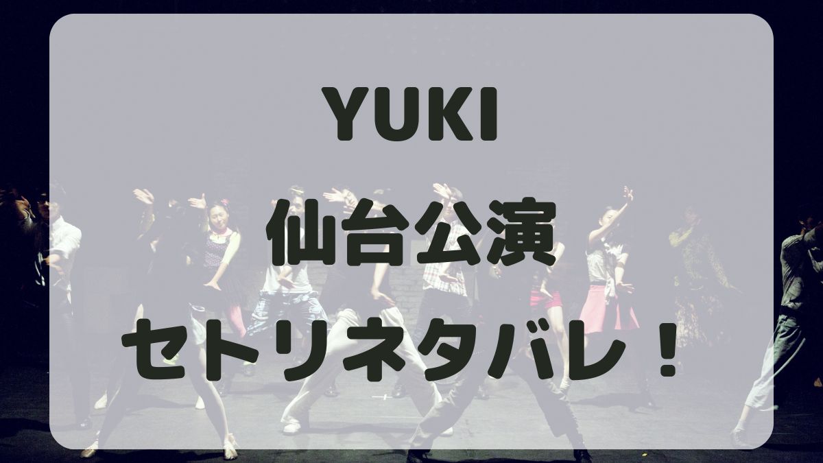 YUKIツアー2024仙台公演セトリネタバレ！感想レポも！