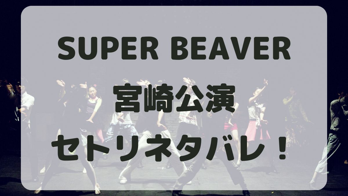 SUPER BEAVER2024宮﨑公演セトリネタバレ！感想レポも！