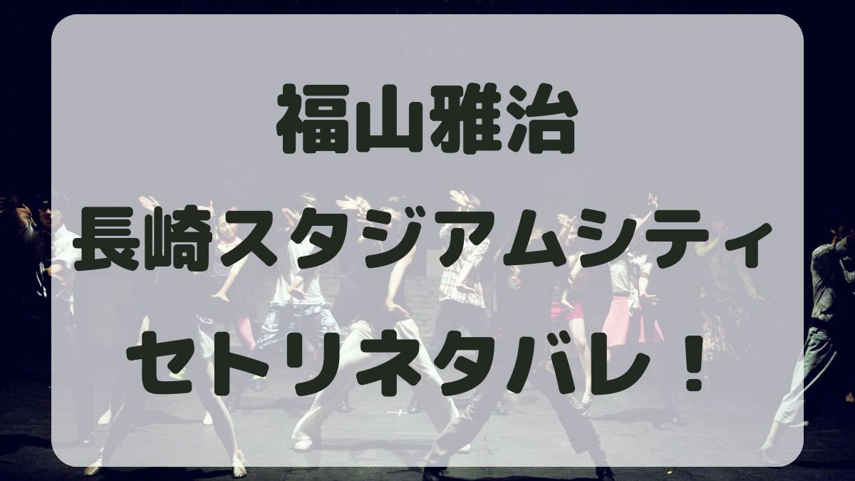 福山雅治フリーライブ長崎スタジアムシティ公演セトリネタバレ！感想レポも！