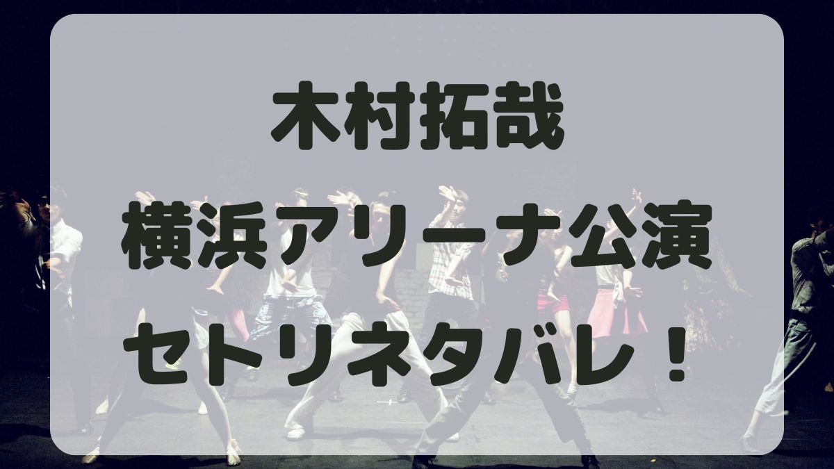 木村拓哉2024横浜アリーナ公演セトリネタバレ！感想レポも！