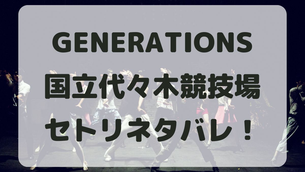 GENERATIONS2024国立代々木競技場公演セトリネタバレ！