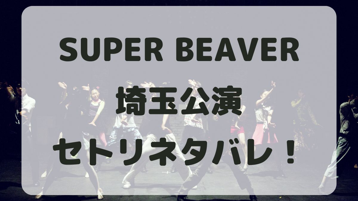 SUPER BEAVER2024埼玉公演セトリネタバレ！感想レポも！