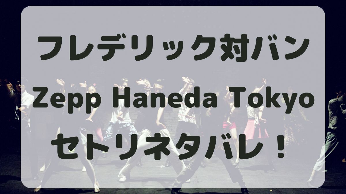 フレデリック対バン2024Zepp Haneda Tokyoセトリネタバレ！