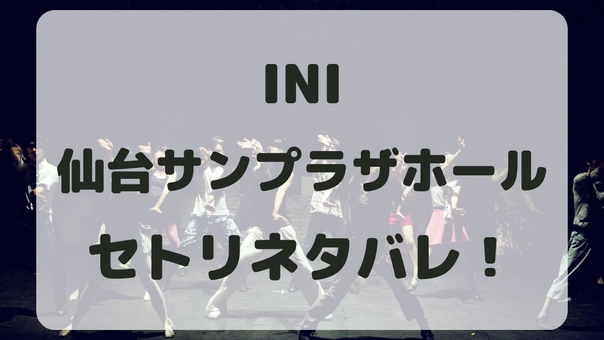 INIファンコンサート2024仙台公演セトリネタバレ！感想レポも！