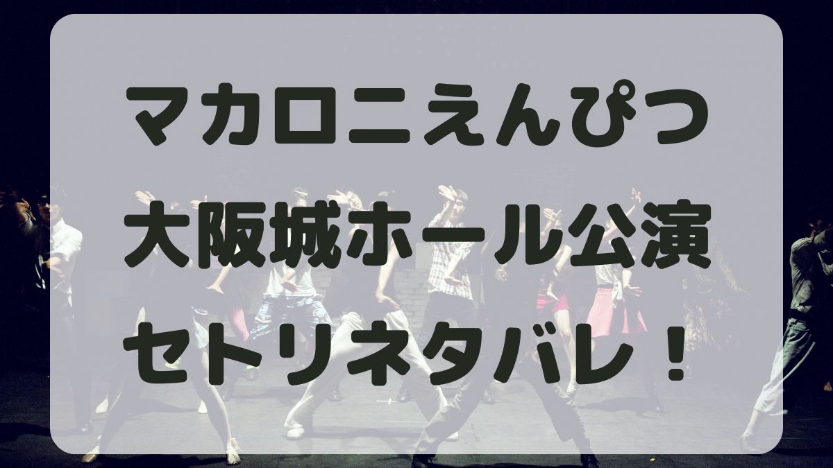 マカロニえんぴつ2024大阪城ホール公演セトリネタバレ！感想レポも！