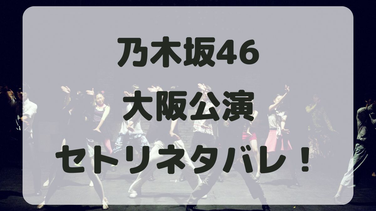 乃木坂46アンダーライブ2024大阪公演セトリネタバレ！感想レポも！