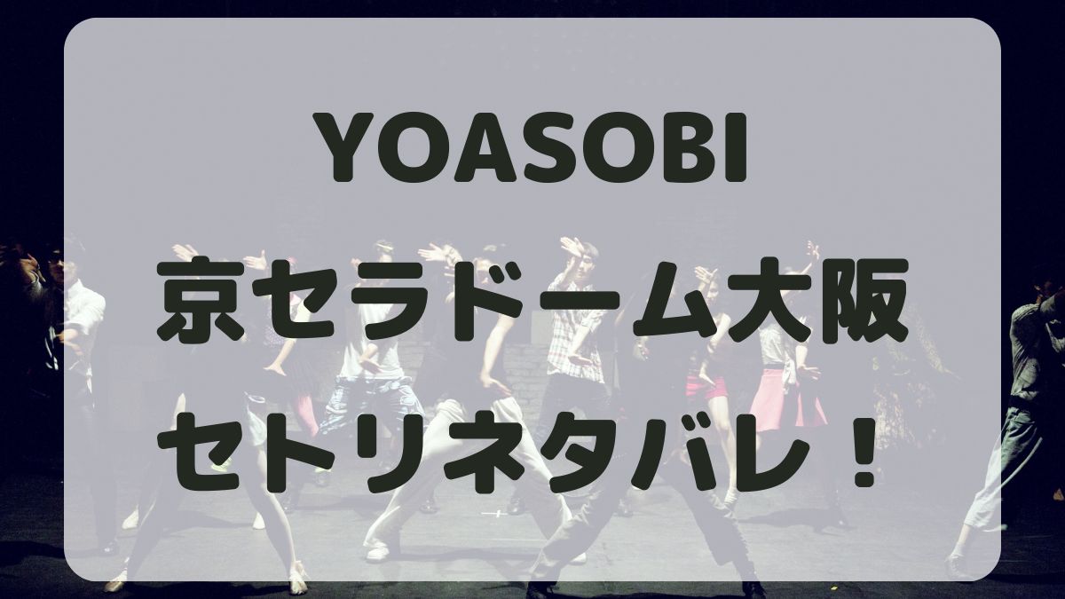 YOASOBIライブ2024大阪公演セトリネタバレ！感想レポも！