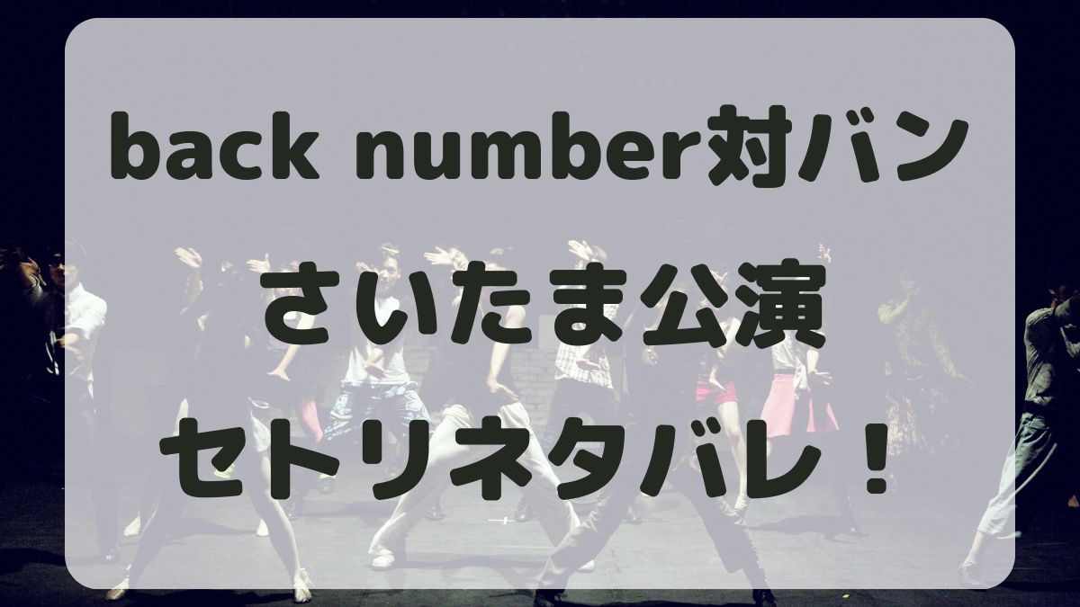 back number対バンツアー2024さいたま公演セトリネタバレ！