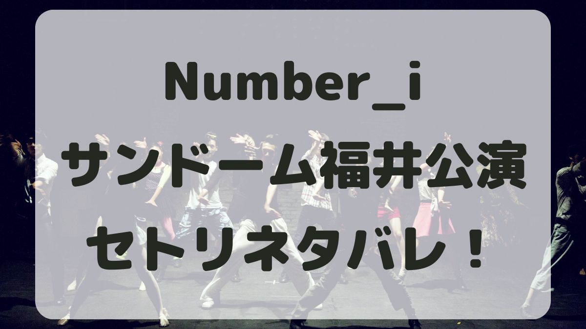 Number_iライブ2024福井公演セトリネタバレ！感想レポも！