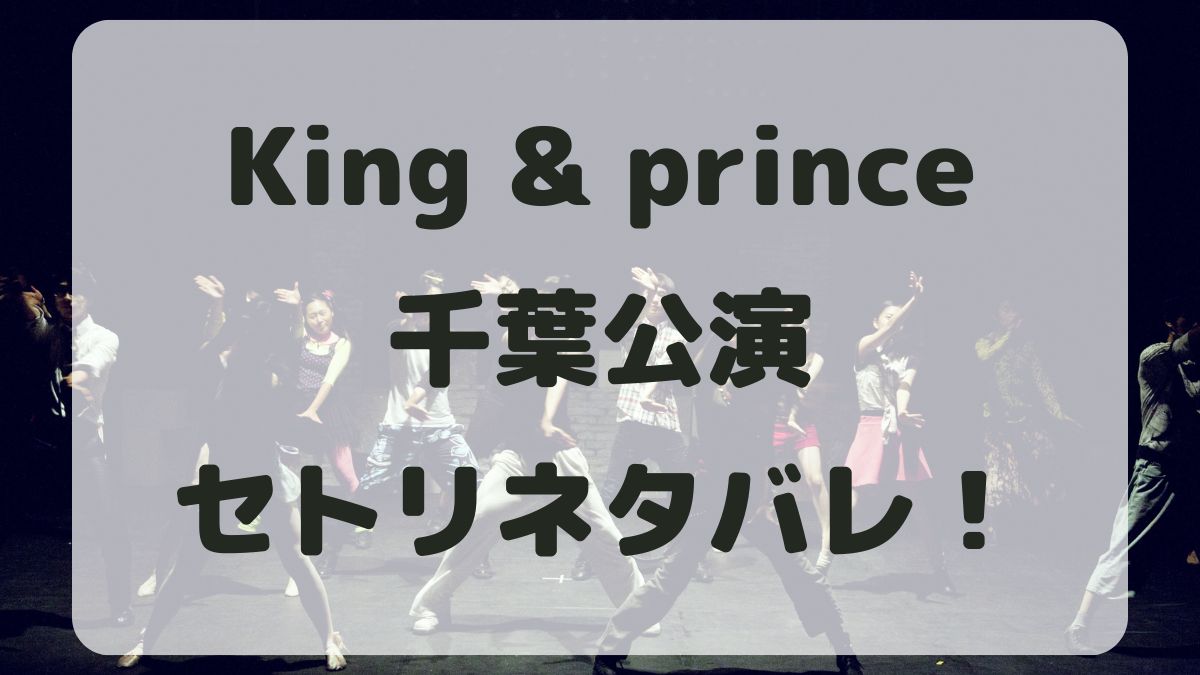 King&Princeライブ24-25千葉公演セトリネタバレ！感想レポも！