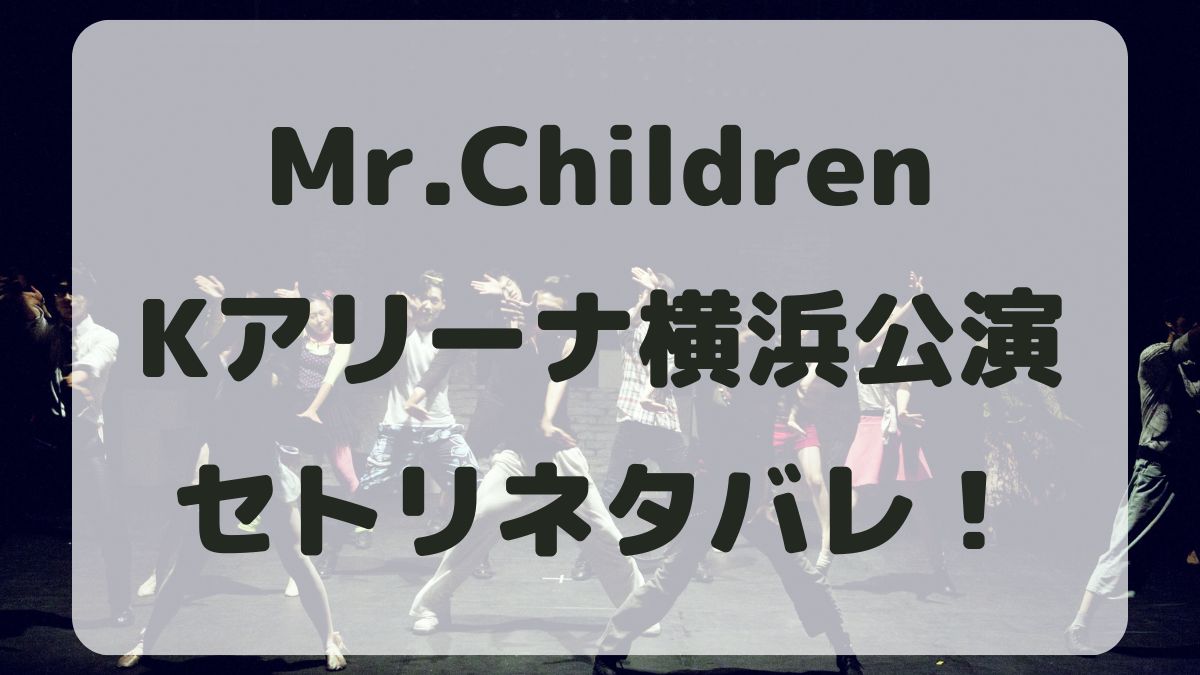 Mr.Children2024横浜公演セトリネタバレ！感想レポも！