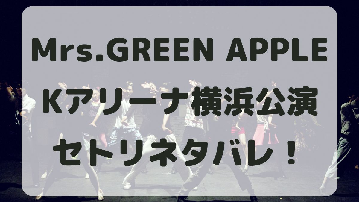 Mrs.GREEN APPLEライブ2024横浜公演セトリネタバレ！