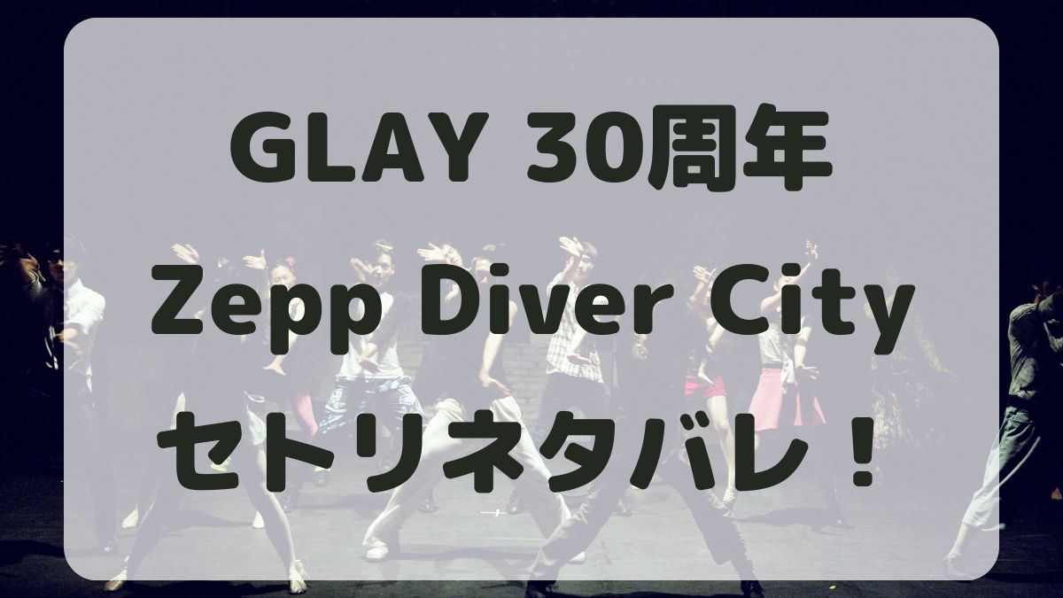 GLAY30周年ライブZepp Diver Cityセトリネタバレ！