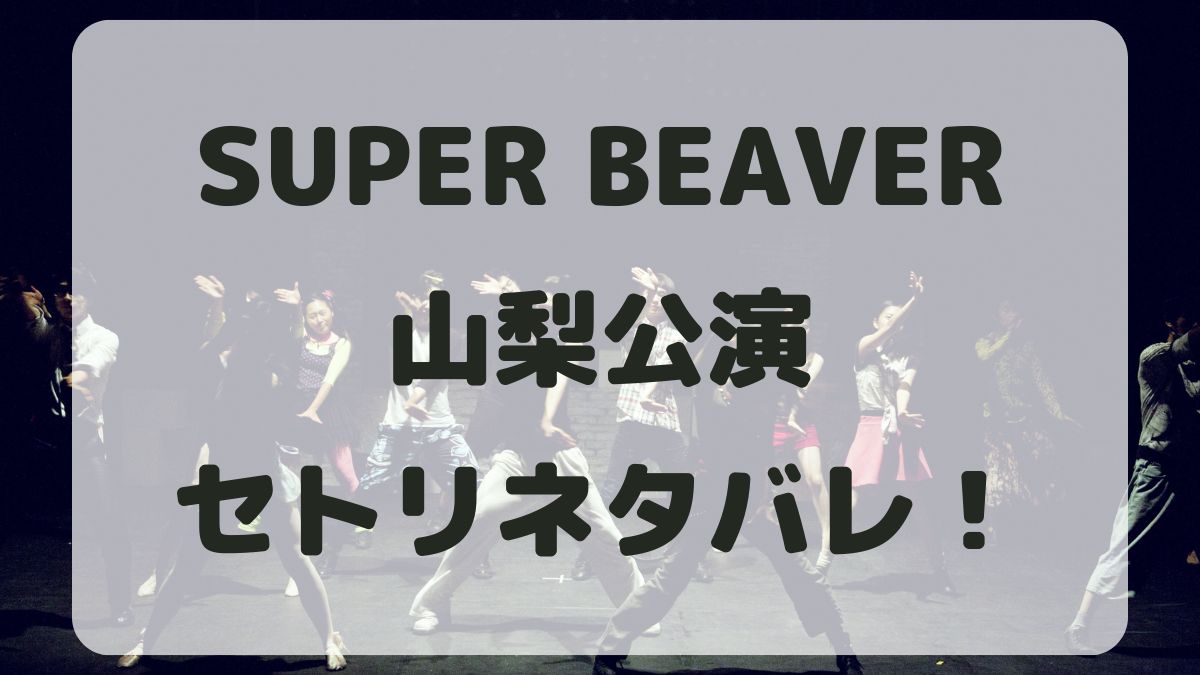 SUPER BEAVER2024山梨公演セトリネタバレ！感想レポも！