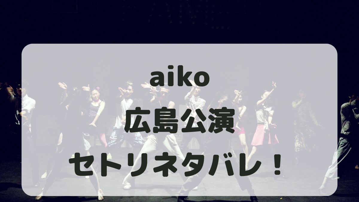 aikoライブツアー2024広島公演セトリネタバレ！感想レポも！