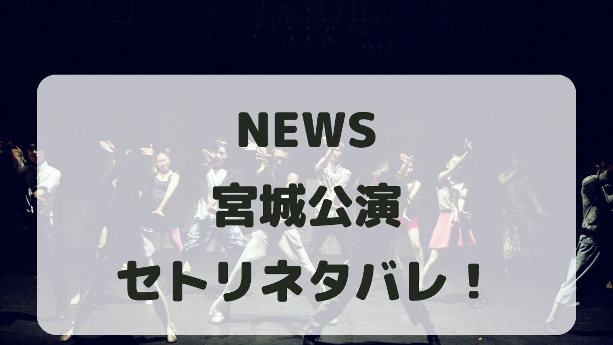 NEWSライブ2024宮城公演セトリネタバレ！感想レポも！