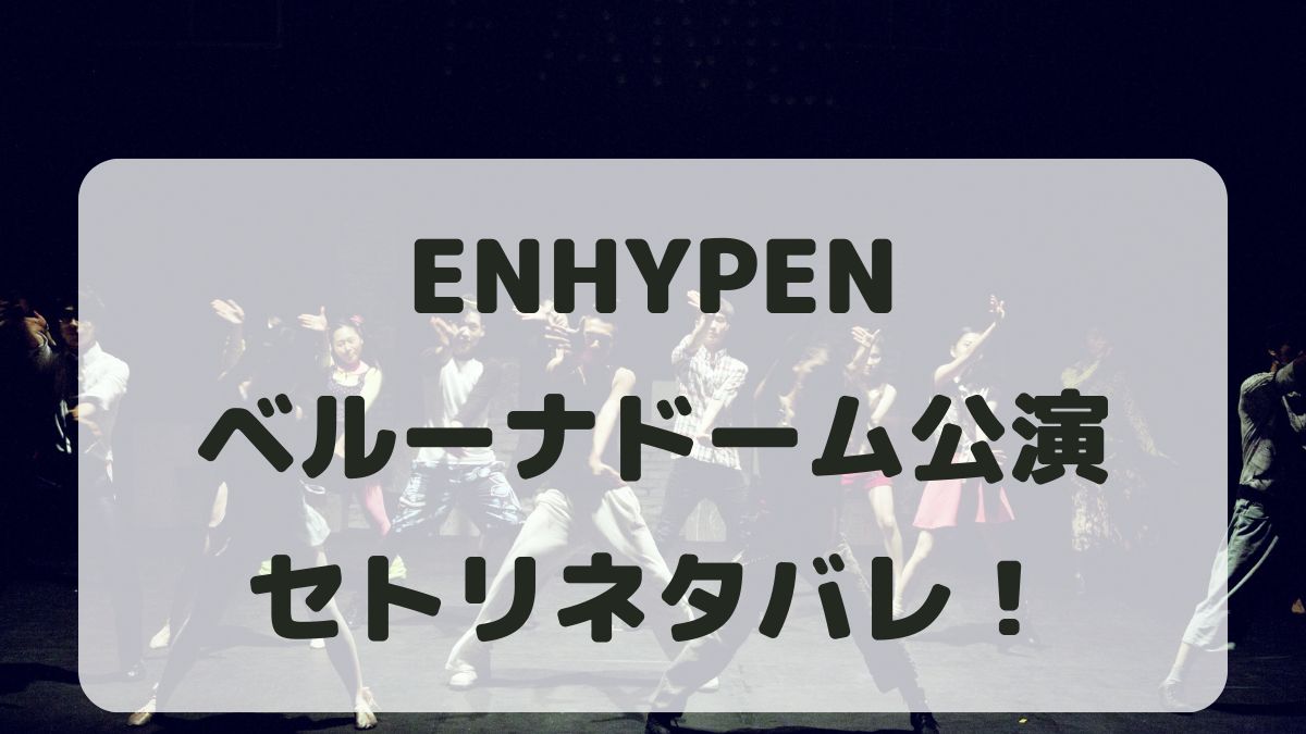 ENHYPENツアー2024埼玉公演セトリネタバレ！感想レポも！