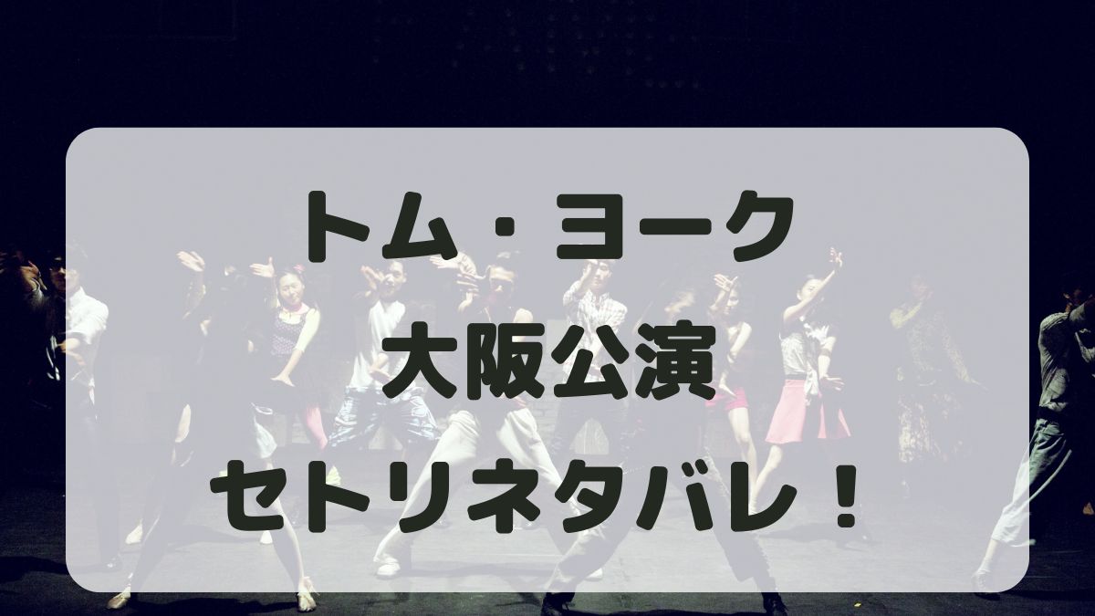 トム・ヨーク来日ライブ2024大阪公演セトリネタバレ！感想レポも！