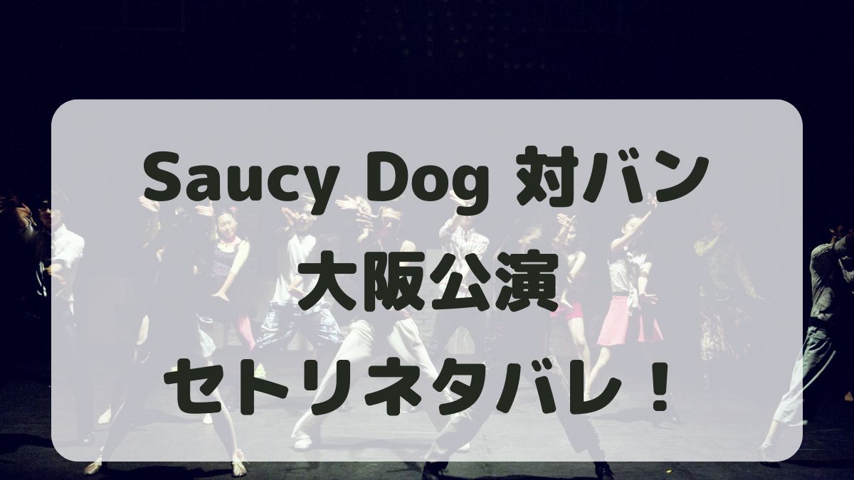 Saucy Dog対バン2024大阪公演セトリネタバレ！感想レポも！