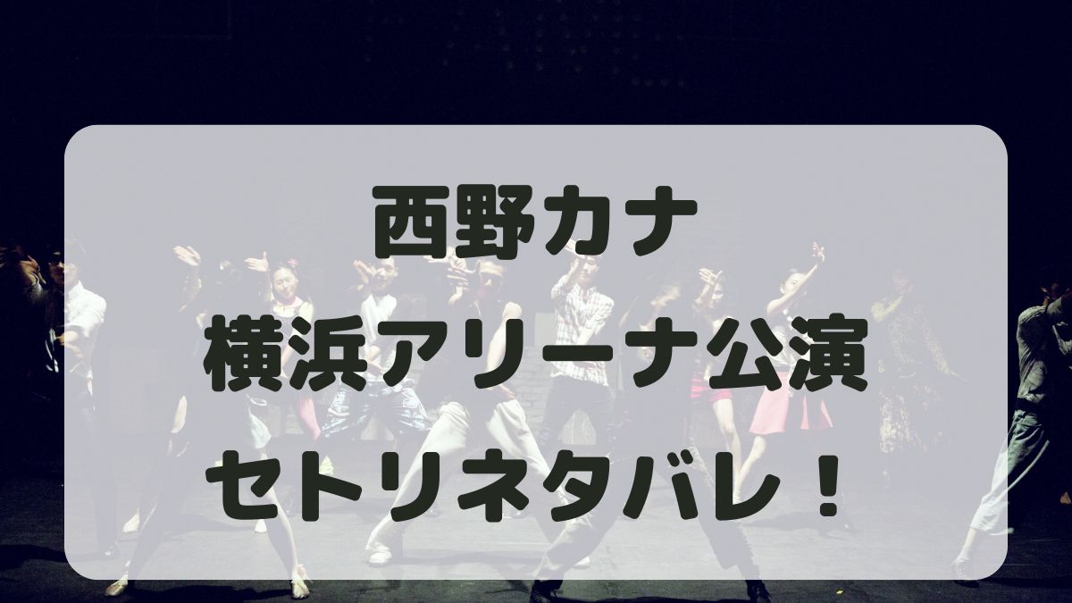 西野カナライブ2024横浜アリーナ公演セトリネタバレ！感想レポも！