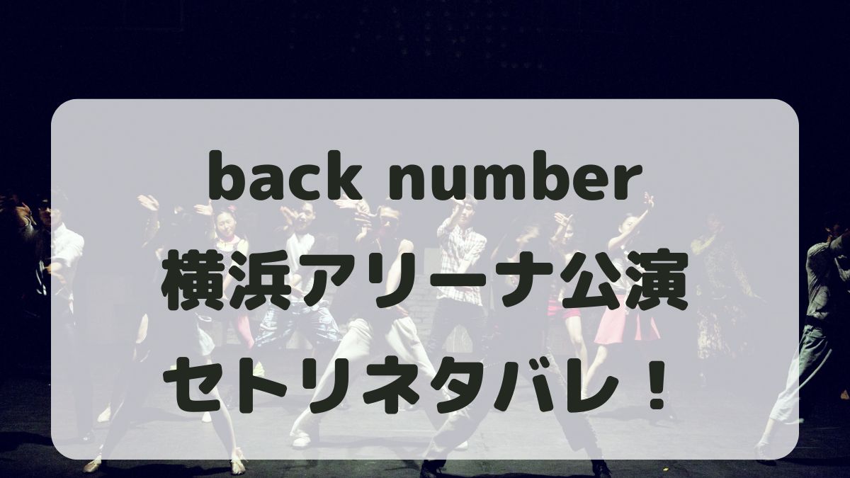 back number対バンツアー2024横浜アリーナ公演セトリネタバレ！