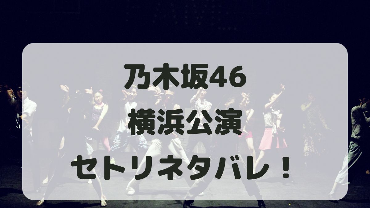 乃木坂46アンダーライブ2024横浜公演セトリネタバレ！感想レポも！