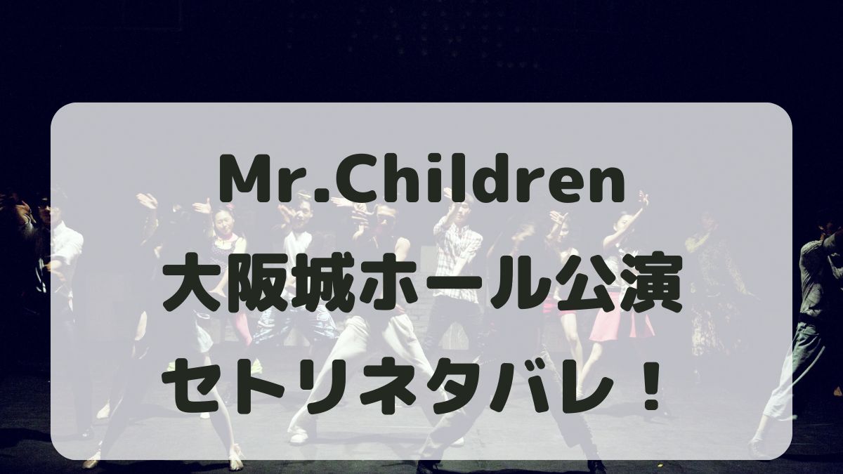 Mr.Children2024大阪公演セトリネタバレ！感想レポも！