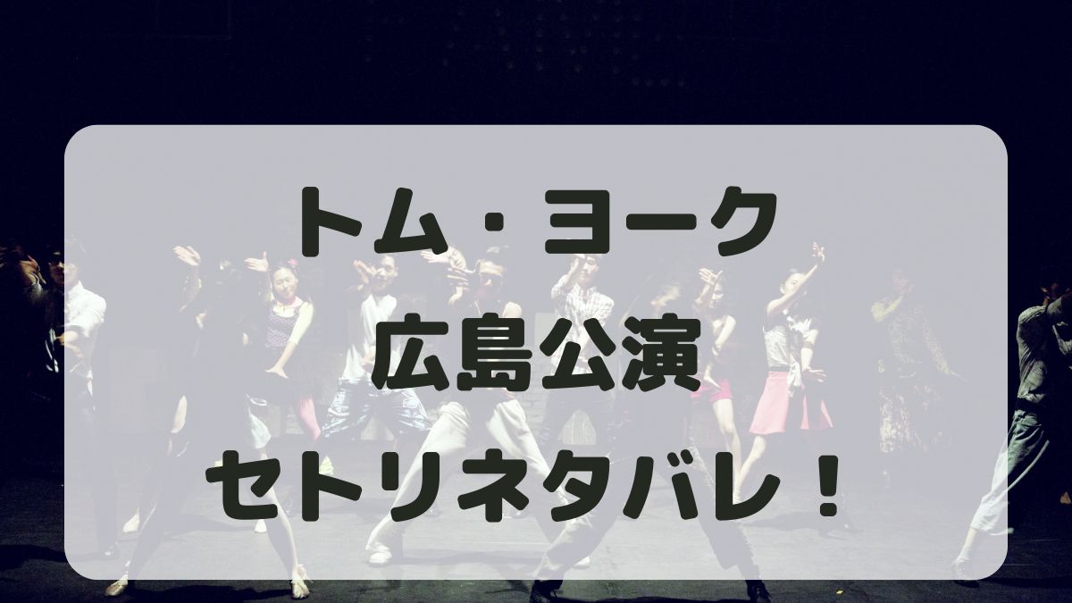 トム・ヨーク来日ライブ2024広島公演セトリネタバレ！感想レポも！