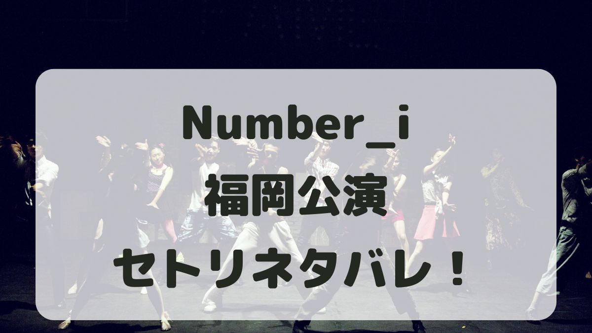 Number_iライブ2024福岡公演セトリネタバレ！感想レポも！