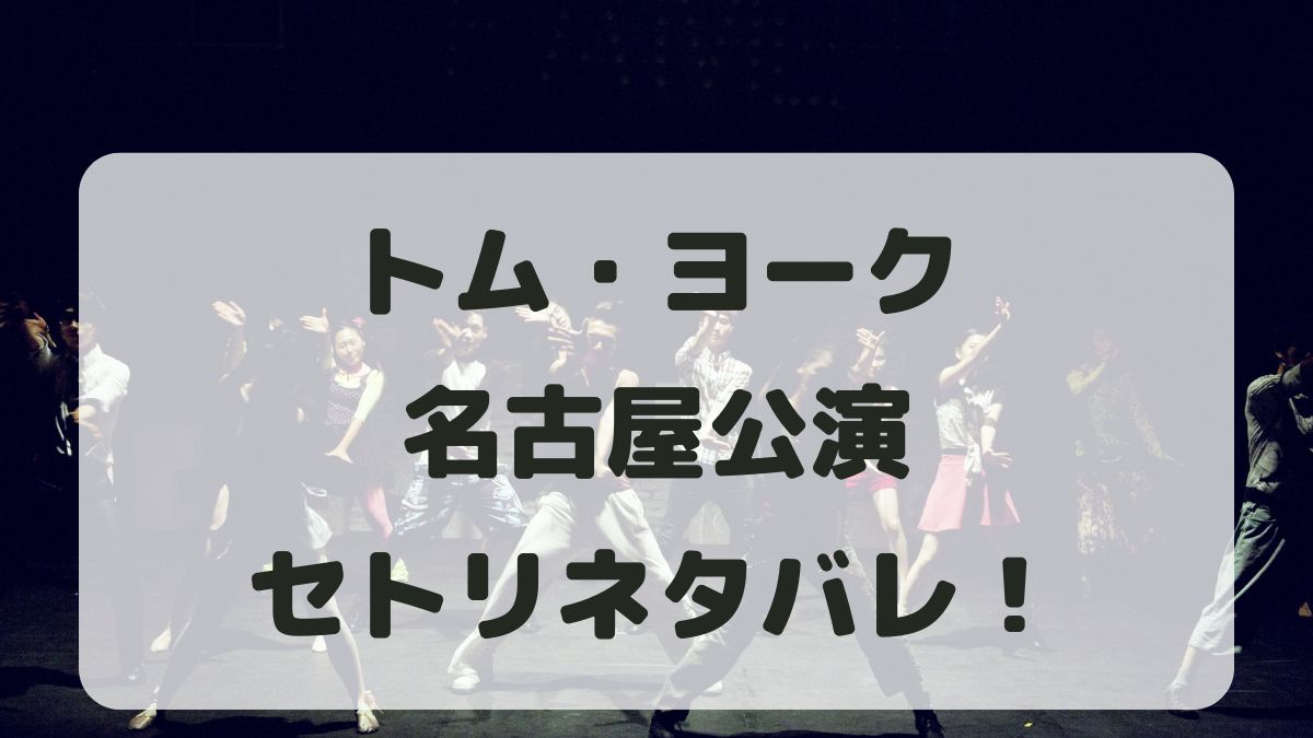 トム・ヨーク来日ライブ2024名古屋公演セトリネタバレ！感想レポも！