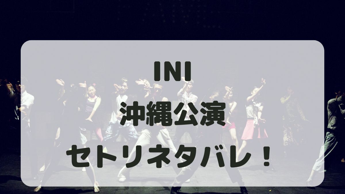 INIアフターパーティ2024沖縄公演セトリネタバレ！感想レポも！