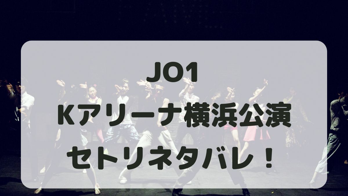 JO1ライブ2024Kアリーナ横浜公演セトリネタバレ！感想レポも！