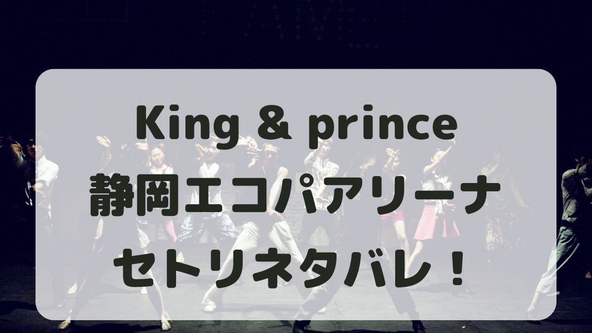 King&Princeライブ24-25静岡公演セトリネタバレ！感想レポも！