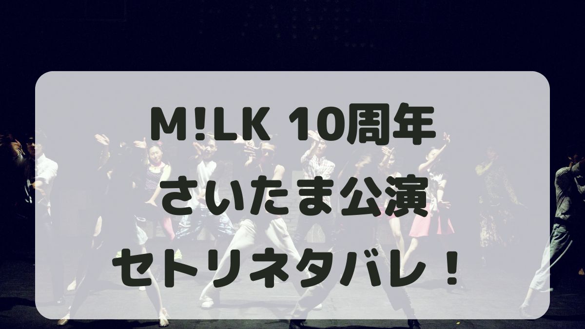 M!LK10周年アリーナツアーさいたま公演セトリネタバレ！感想レポも！