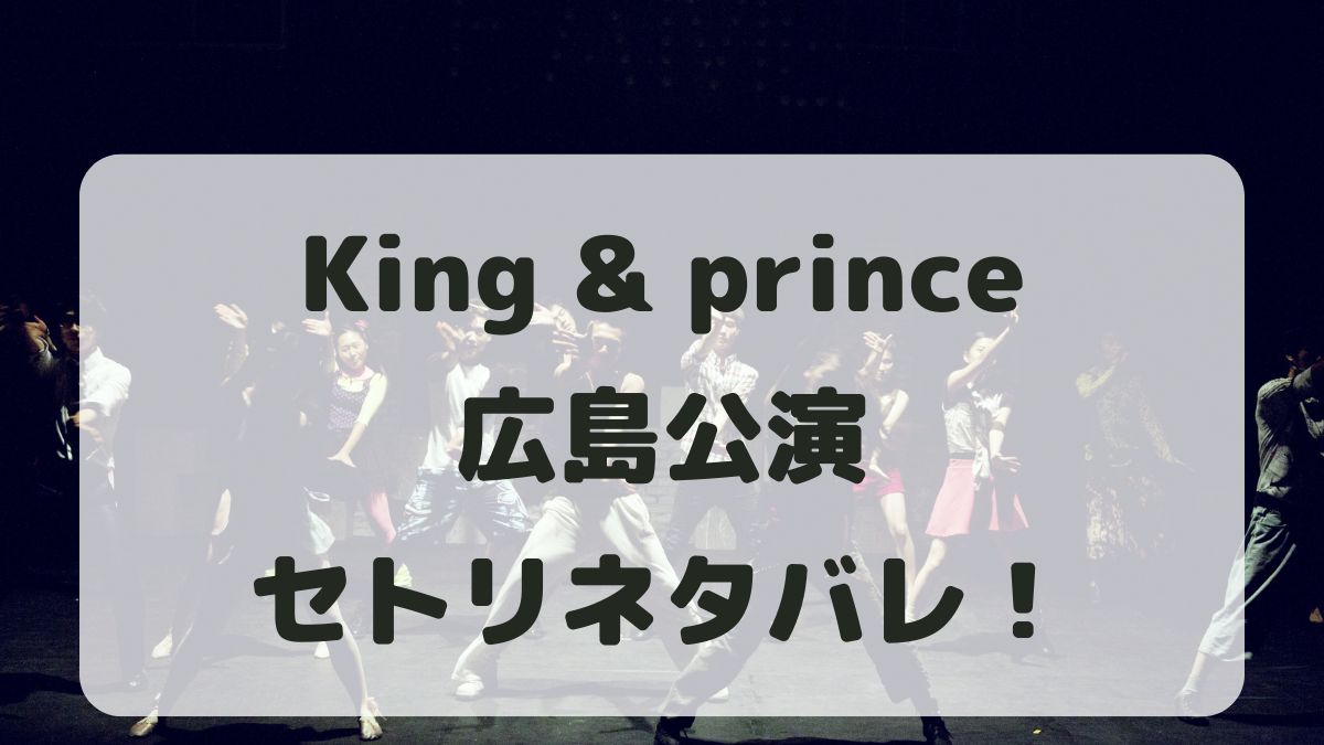 King&Princeライブ24-25広島公演セトリネタバレ！感想レポも！