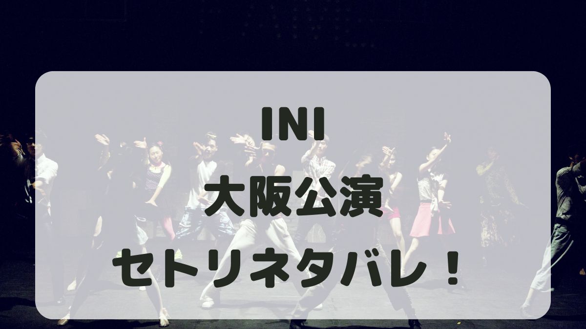 INIファンコンサート2024大阪公演セトリネタバレ！感想レポも！