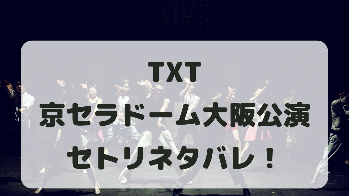 TOMORROW X TOGETHERライブ2024大阪公演セトリネタバレ！