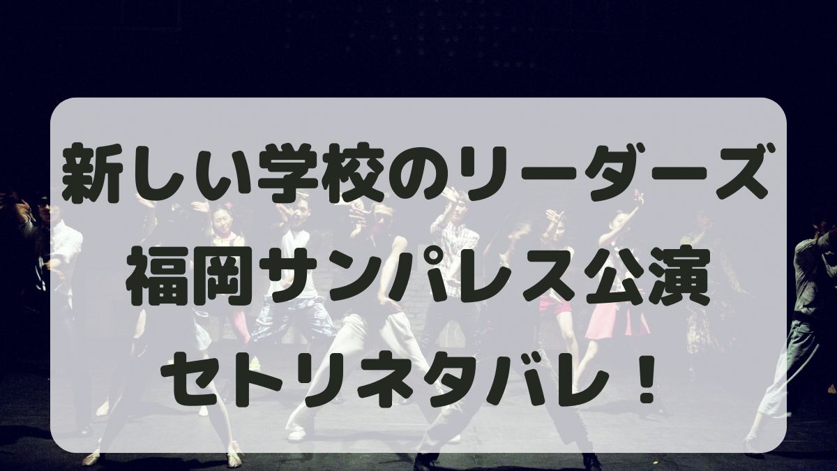 新しい学校のリーダーズライブ2024福岡公演セトリ！感想レポも！