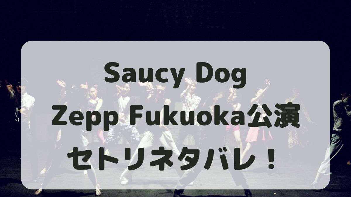 Saucy Dog対バン2024福岡公演セトリネタバレ！感想レポも！