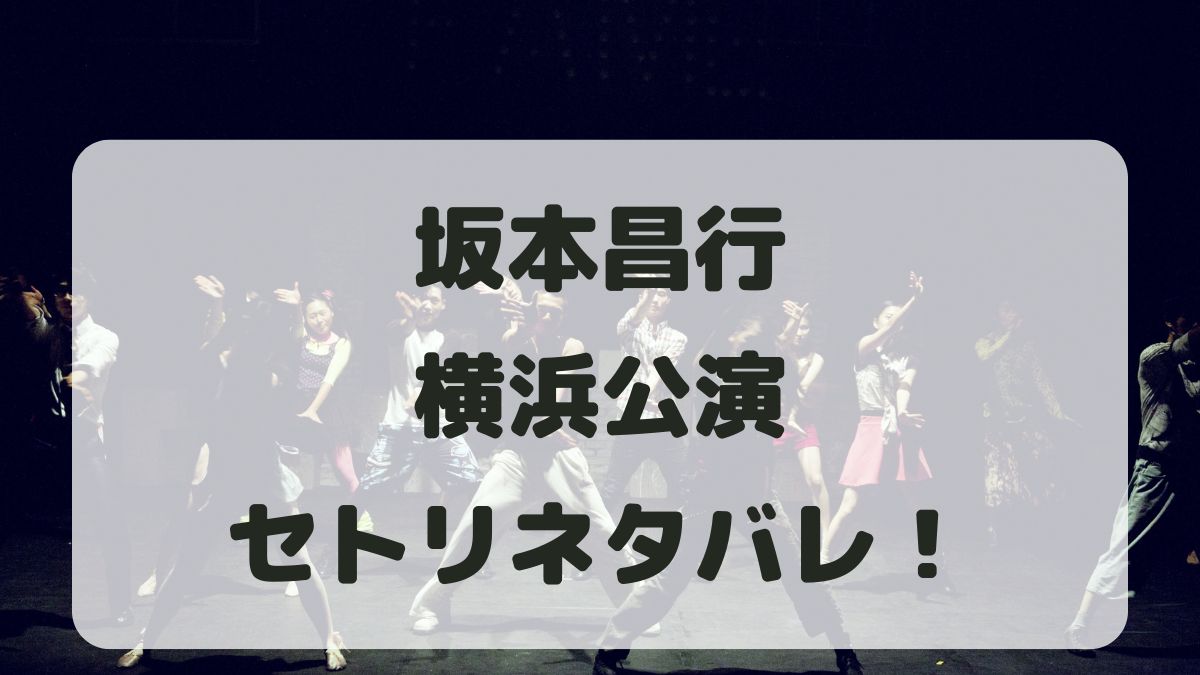 坂本昌行ライブ2024横浜公演セトリネタバレ！感想レポも！