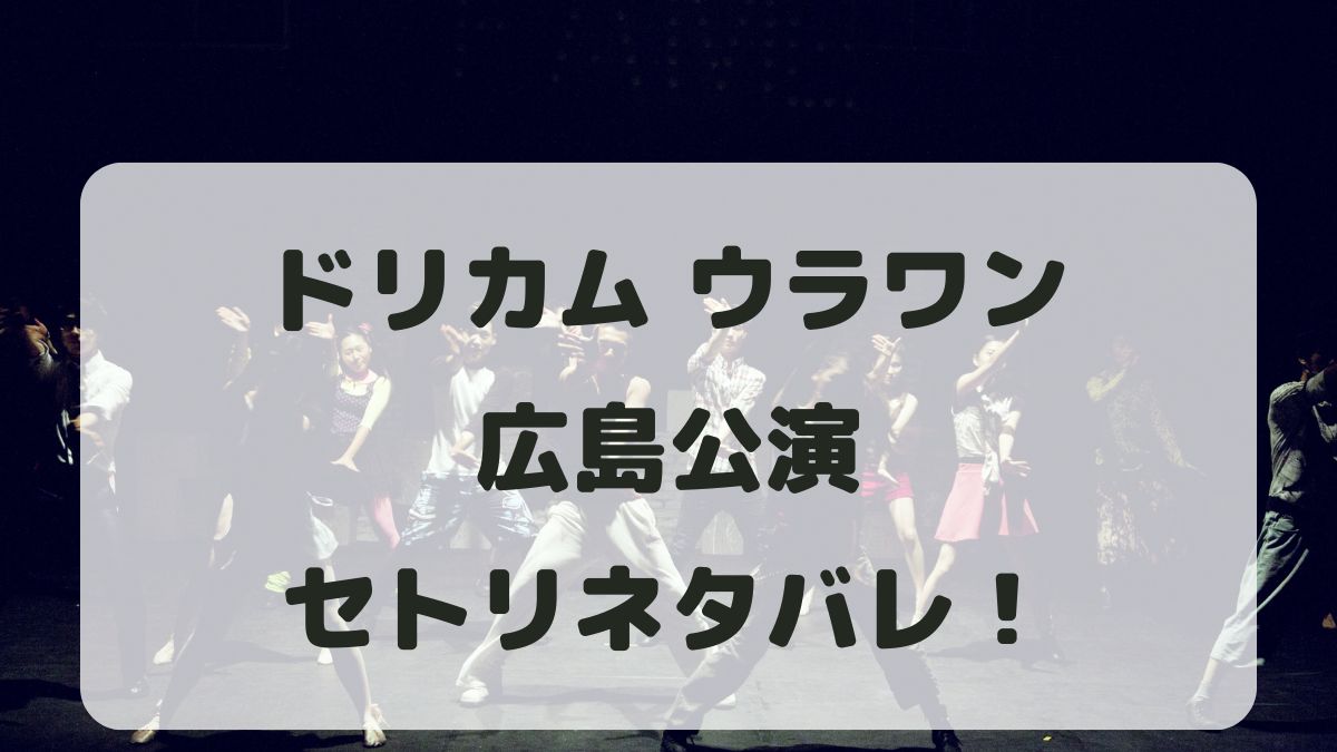 ドリカムウラワン2024広島公演セトリネタバレ！感想レポも！