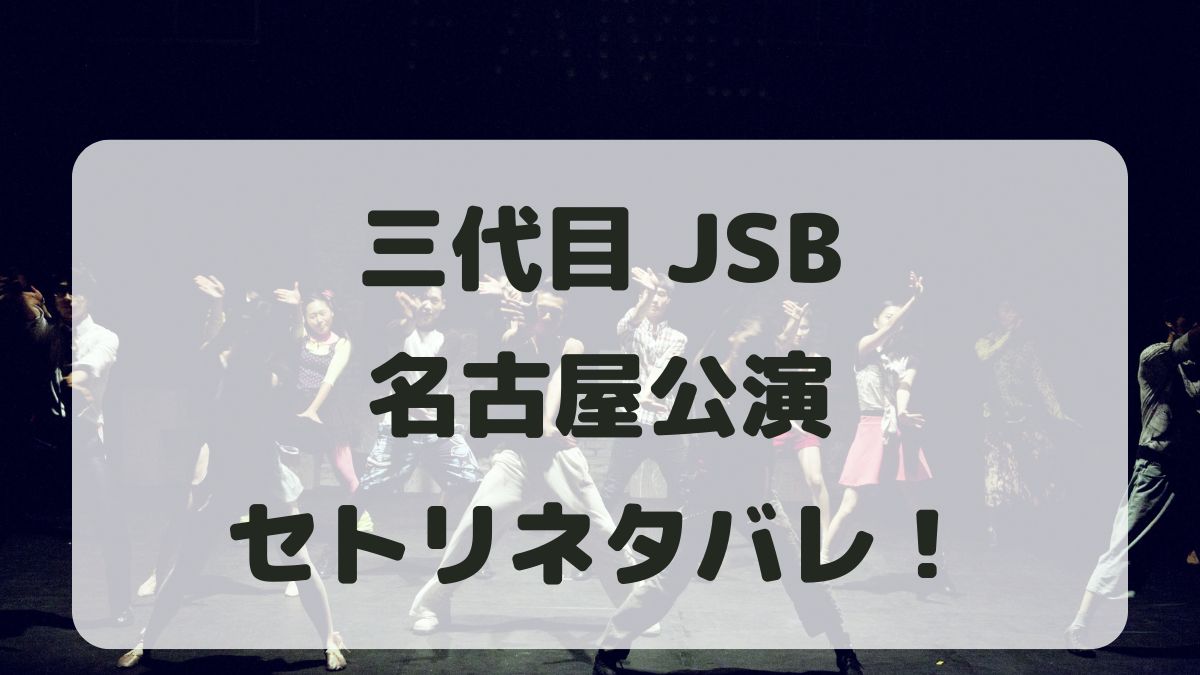 三代目J SOUL BROTHERSツアー2024名古屋公演セトリネタバレ！